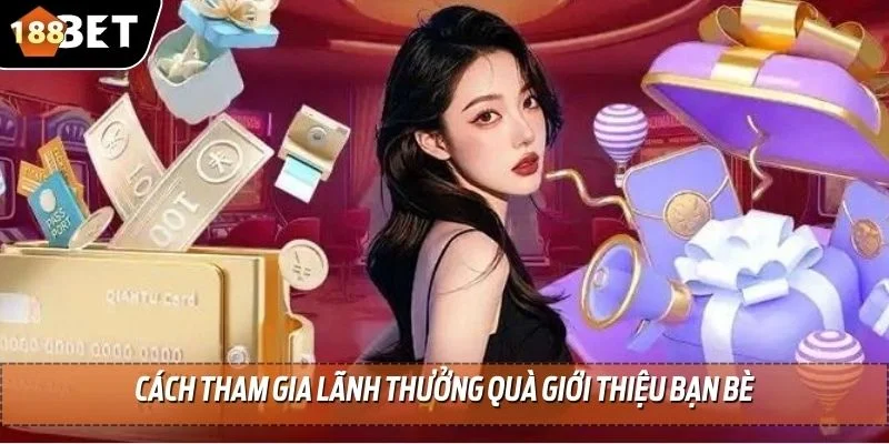 Quà Giới Thiệu Bạn Bè - Ưu Đãi Hấp Dẫn Hàng Đầu 188BET 4 Cách tham gia lãnh thưởng quà giới thiệu bạn bè