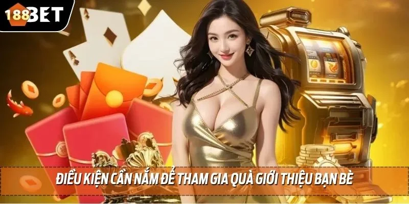 Quà Giới Thiệu Bạn Bè - Ưu Đãi Hấp Dẫn Hàng Đầu 188BET 3 Điều kiện cần nắm để tham gia quà giới thiệu bạn bè