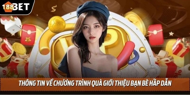 Quà Giới Thiệu Bạn Bè - Ưu Đãi Hấp Dẫn Hàng Đầu 188BET 2 Thông tin về chương trình quà giới thiệu bạn bè hấp dẫn